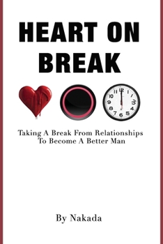 Heart On Break: Taking a Break from Relationships to Become a Better Man by Nakada Brown book cover